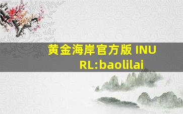 黄金海岸官方版 INURL:baolilai